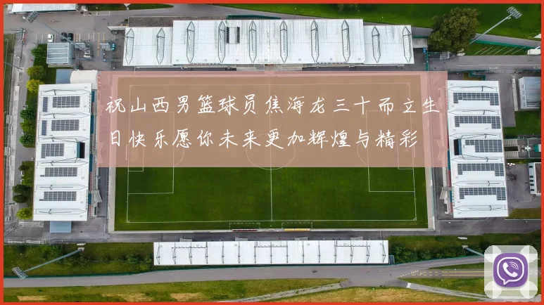 祝山西男篮球员焦海龙三十而立生日快乐愿你未来更加辉煌与精彩