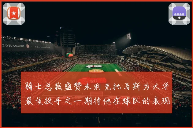 骑士总裁盛赞米利克托马斯为大学最佳投手之一期待他在球队的表现