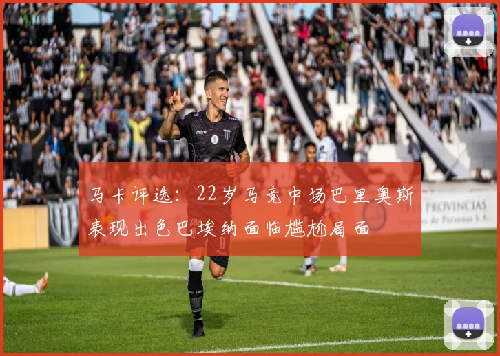 马卡评选：22岁马竞中场巴里奥斯表现出色巴埃纳面临尴尬局面