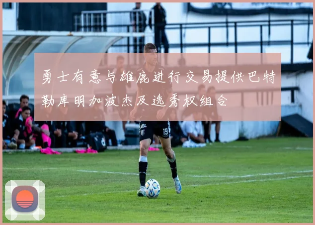 勇士有意与雄鹿进行交易提供巴特勒库明加波杰及选秀权组合