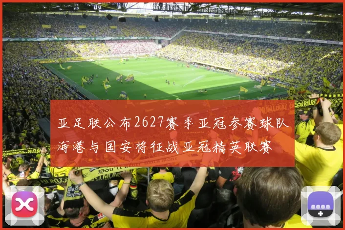 亚足联公布2627赛季亚冠参赛球队海港与国安将征战亚冠精英联赛