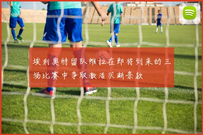 埃利奥特留队维拉在即将到来的三场比赛中争取激活买断条款